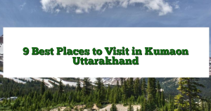 9 Best Places to Visit in Kumaon Uttarakhand