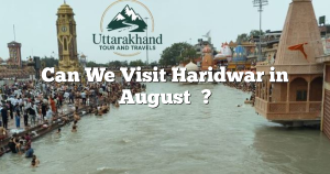 Can We Visit Haridwar in August​ ?