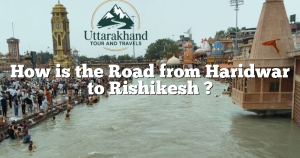 How is the Road from Haridwar to Rishikesh ?
