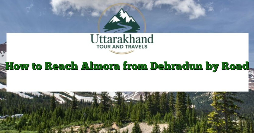 How to Reach Almora from Dehradun by Road