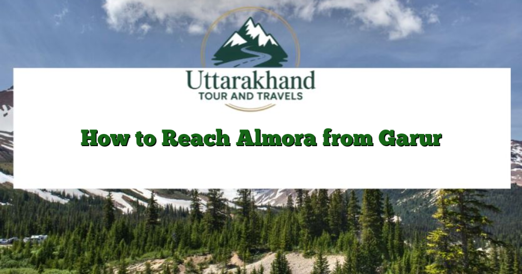 How to Reach Almora from Garur
