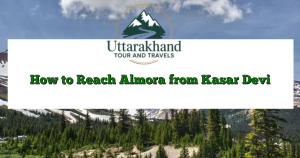 How to Reach Almora from Kasar Devi