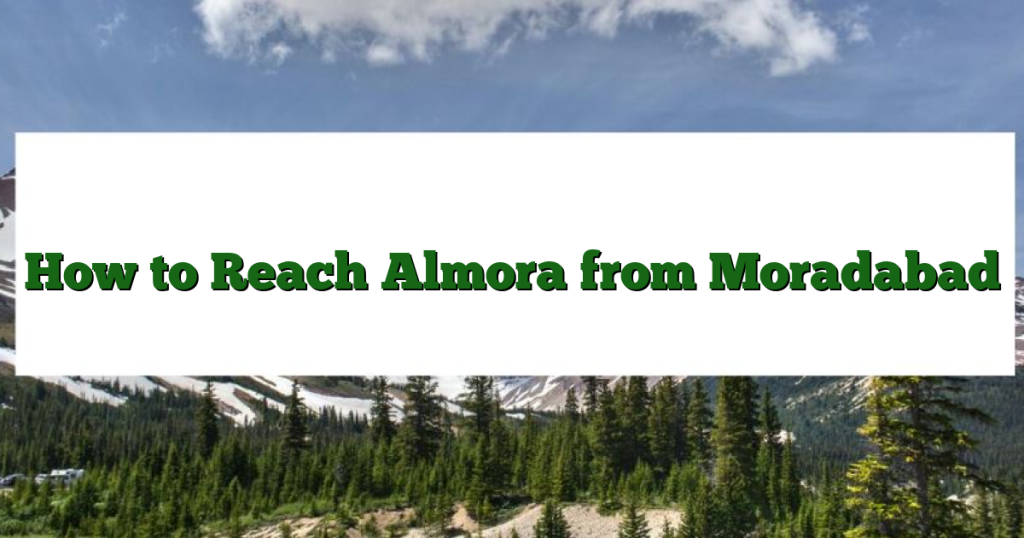 How to Reach Almora from Moradabad