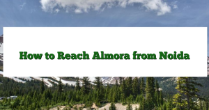 How to Reach Almora from Noida