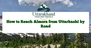 How to Reach Almora from Uttarkashi by Road