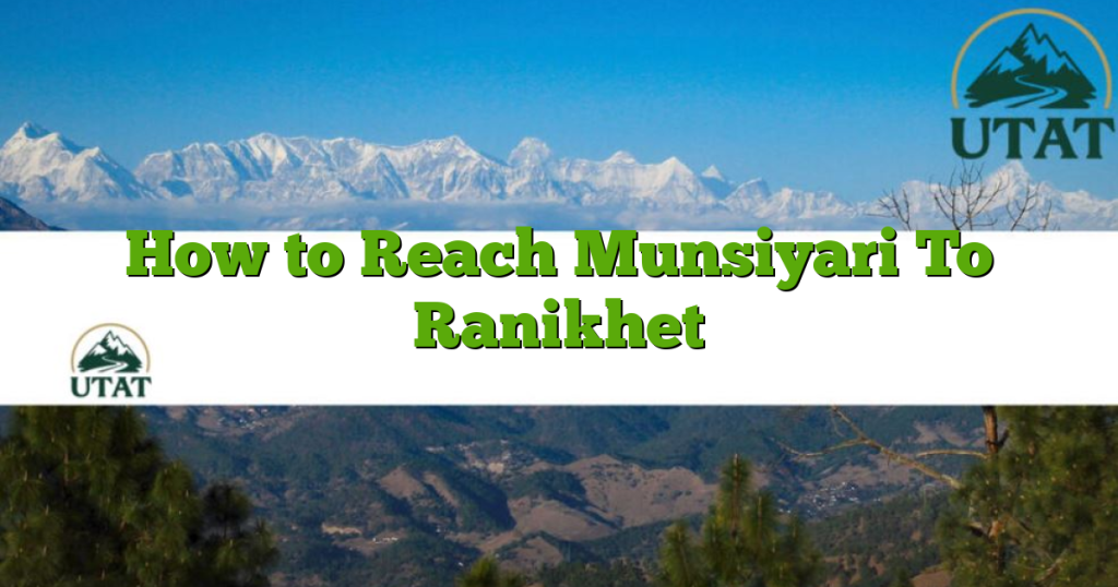 How to Reach Munsiyari To Ranikhet