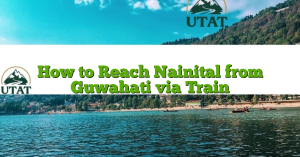 How to Reach Nainital from Guwahati via Train