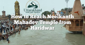 How to Reach Neelkanth Mahadev Temple from Haridwar