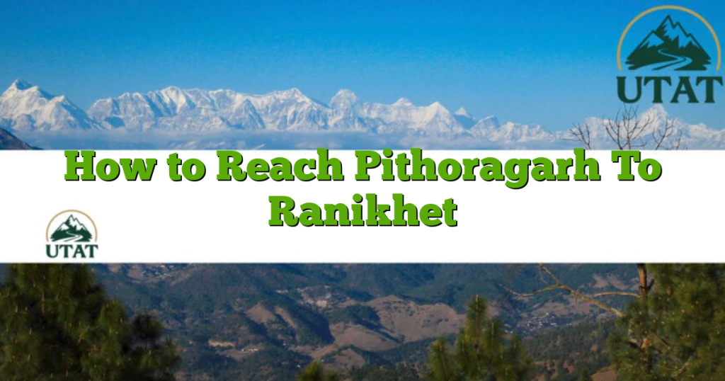 How to Reach Pithoragarh To Ranikhet