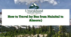 How to Travel by Bus from Nainital to Almora:)