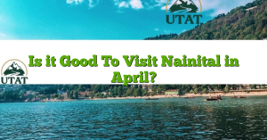 Is it Good To Visit Nainital in April?
