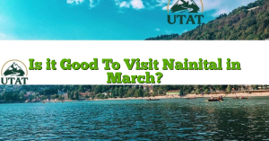 Is it Good To Visit Nainital in March?